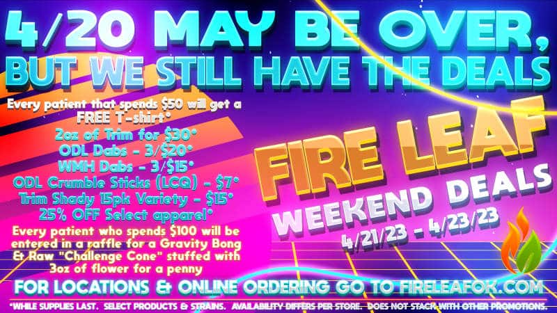 4/20 is over, but Fire Leaf still has the deals